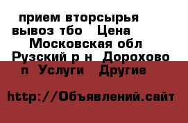 прием вторсырья      вывоз тбо › Цена ­ 100 - Московская обл., Рузский р-н, Дорохово п. Услуги » Другие   